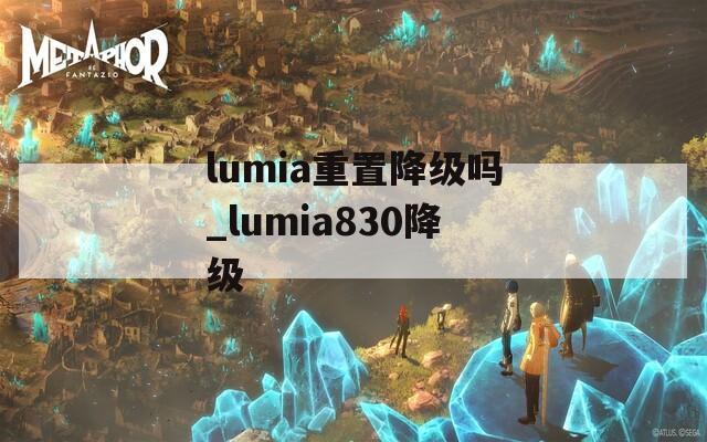 lumia重置降级吗_lumia830降级