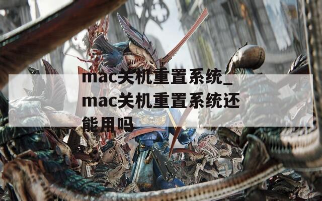 mac关机重置系统_mac关机重置系统还能用吗