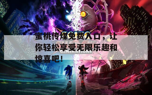 蜜桃传煤免费入口，让你轻松享受无限乐趣和惊喜吧！