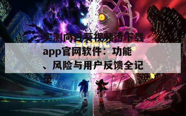 实测向日葵视频污下载app官网软件：功能、风险与用户反馈全记录