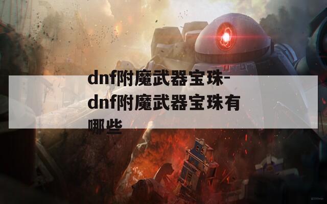 dnf附魔武器宝珠-dnf附魔武器宝珠有哪些