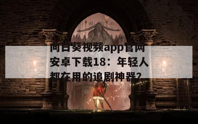 向日葵视频app官网安卓下载18：年轻人都在用的追剧神器？