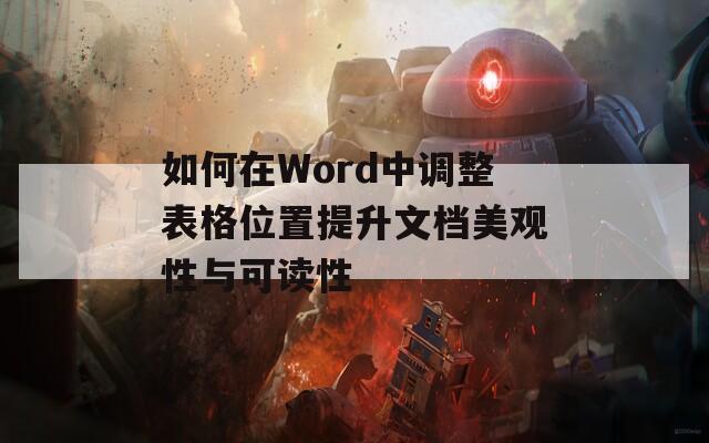 如何在Word中调整表格位置提升文档美观性与可读性