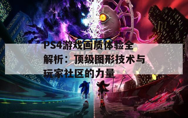 PS4游戏画质体验全解析：顶级图形技术与玩家社区的力量