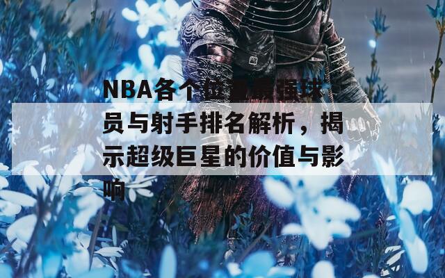 NBA各个位置最强球员与射手排名解析，揭示超级巨星的价值与影响