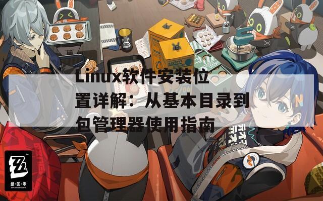 Linux软件安装位置详解：从基本目录到包管理器使用指南