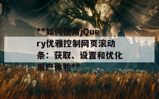 **如何使用jQuery优雅控制网页滚动条：获取、设置和优化用户体验**