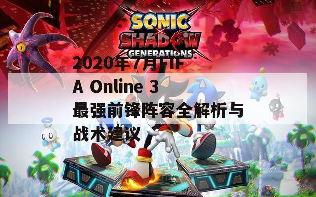 2020年7月FIFA Online 3最强前锋阵容全解析与战术建议