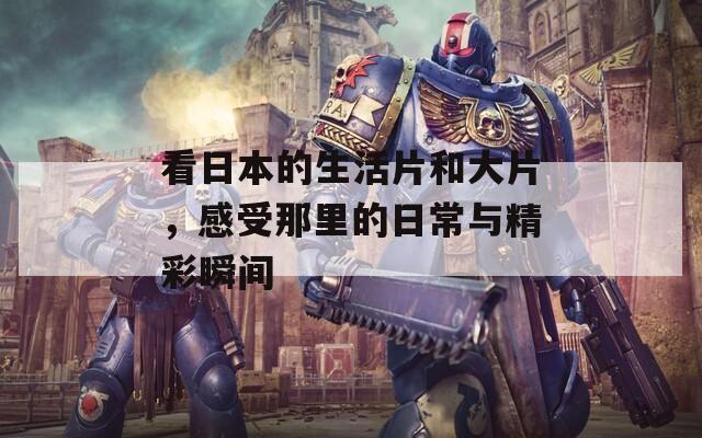 看日本的生活片和大片，感受那里的日常与精彩瞬间