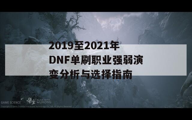 2019至2021年DNF单刷职业强弱演变分析与选择指南