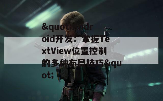 "Android开发：掌握TextView位置控制的多种布局技巧"