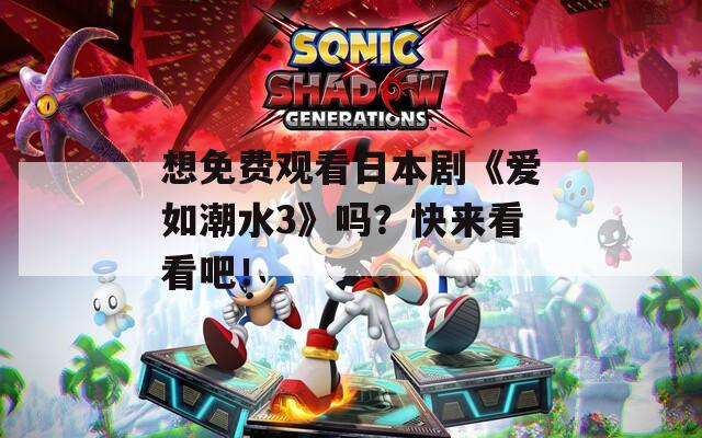 想免费观看日本剧《爱如潮水3》吗？快来看看吧！