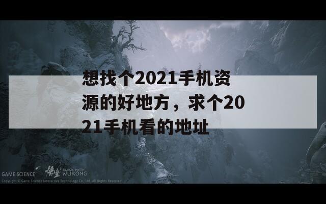 想找个2021手机资源的好地方，求个2021手机看的地址