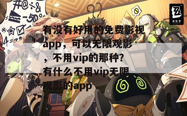 有没有好用的免费影视app，可以无限观影，不用vip的那种？有什么不用vip无限观影的app