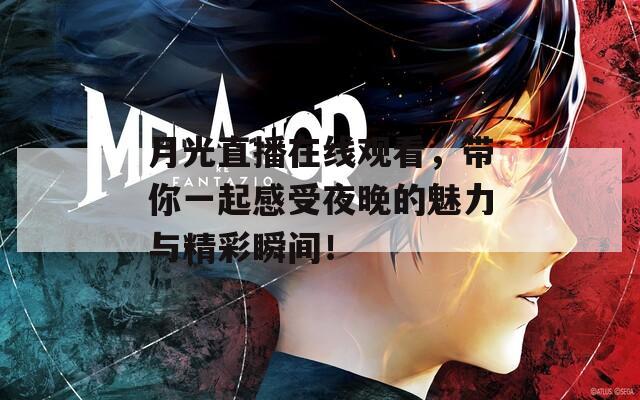 月光直播在线观看，带你一起感受夜晚的魅力与精彩瞬间！