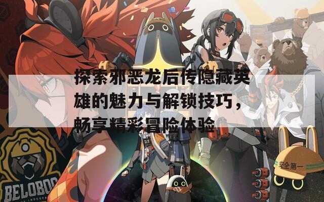 探索邪恶龙后传隐藏英雄的魅力与解锁技巧，畅享精彩冒险体验