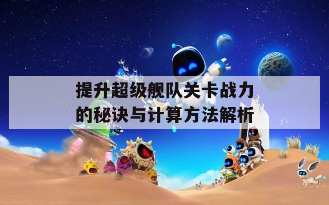 提升超级舰队关卡战力的秘诀与计算方法解析