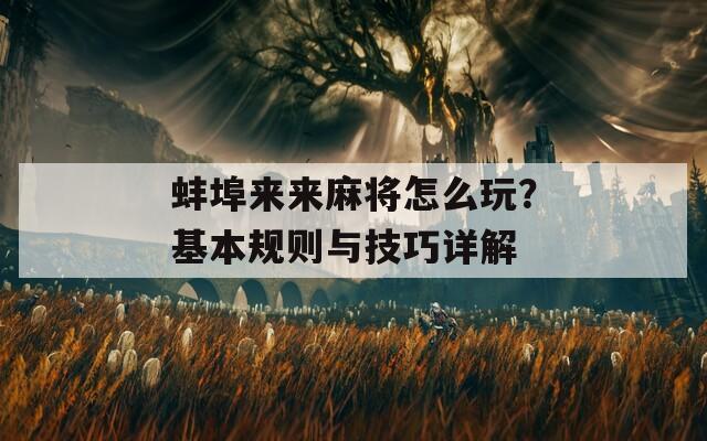 蚌埠来来麻将怎么玩？基本规则与技巧详解