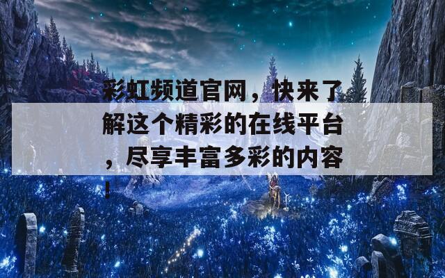 彩虹频道官网，快来了解这个精彩的在线平台，尽享丰富多彩的内容！