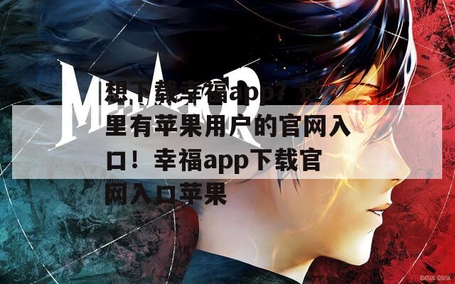 想下载幸福app？这里有苹果用户的官网入口！幸福app下载官网入口苹果