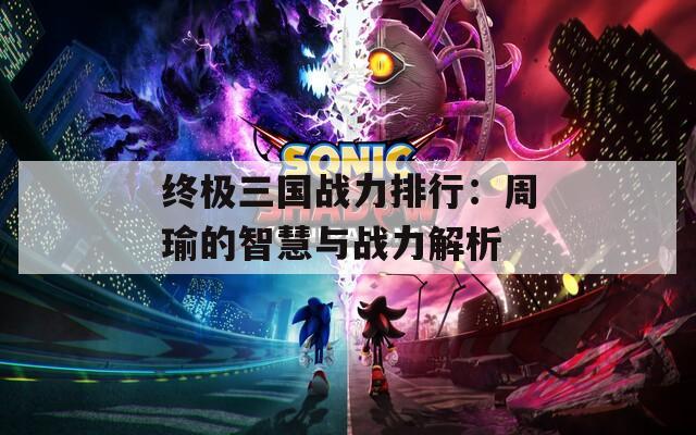 终极三国战力排行：周瑜的智慧与战力解析
