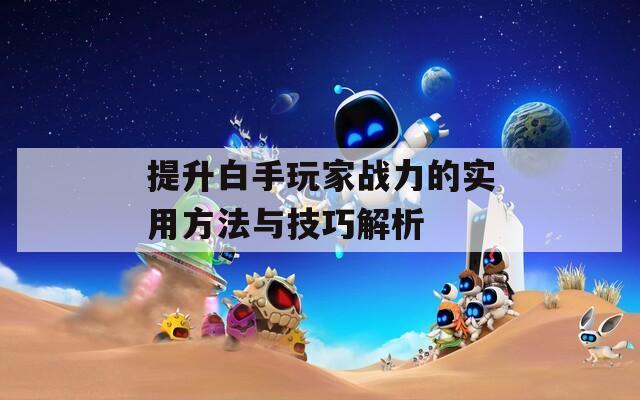 提升白手玩家战力的实用方法与技巧解析