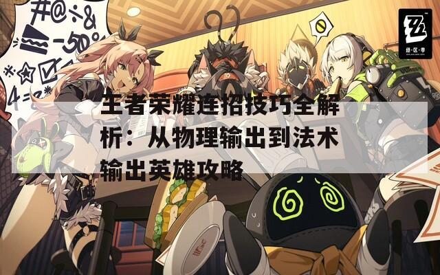 王者荣耀连招技巧全解析：从物理输出到法术输出英雄攻略