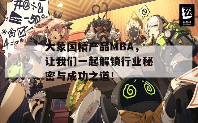 大象国精产品MBA，让我们一起解锁行业秘密与成功之道！