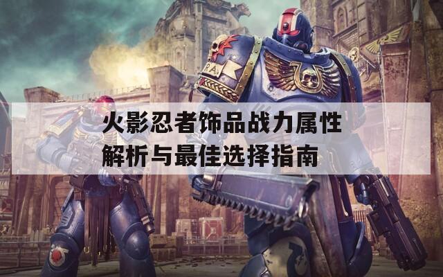 火影忍者饰品战力属性解析与最佳选择指南