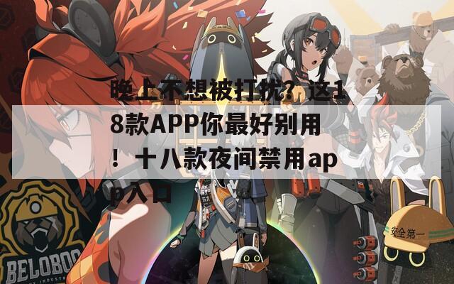 晚上不想被打扰？这18款APP你最好别用！十八款夜间禁用app入口