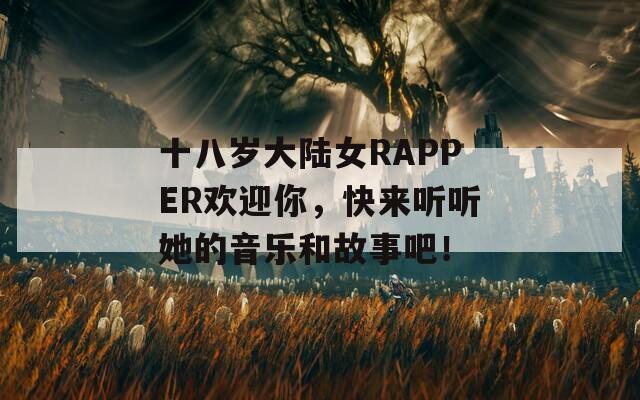 十八岁大陆女RAPPER欢迎你，快来听听她的音乐和故事吧！