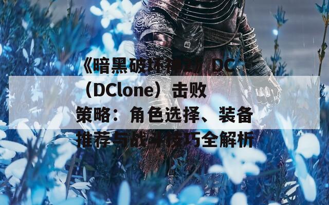 《暗黑破坏神2》DC（DClone）击败策略：角色选择、装备推荐与战斗技巧全解析