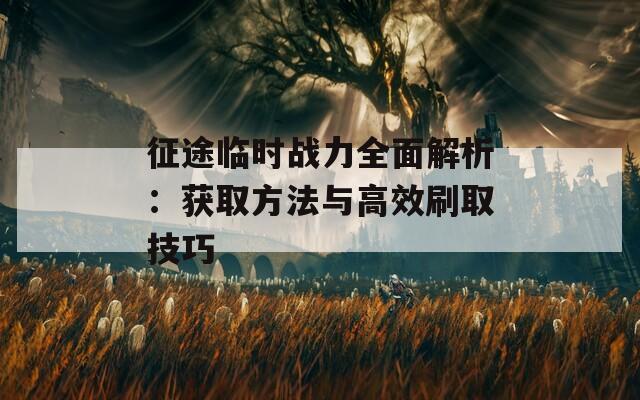 征途临时战力全面解析：获取方法与高效刷取技巧