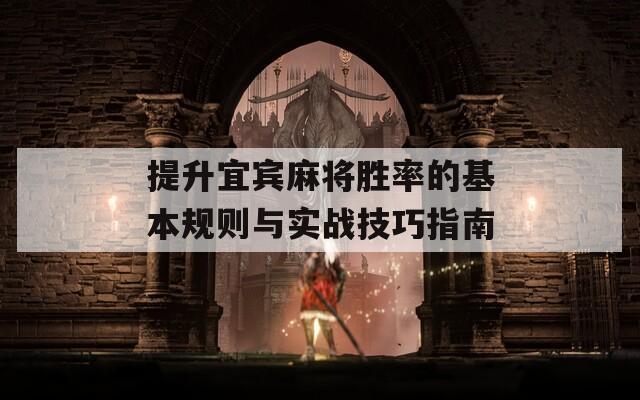 提升宜宾麻将胜率的基本规则与实战技巧指南