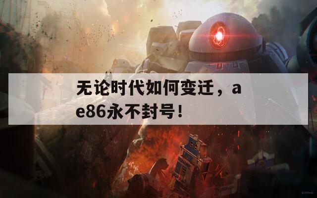 无论时代如何变迁，ae86永不封号！