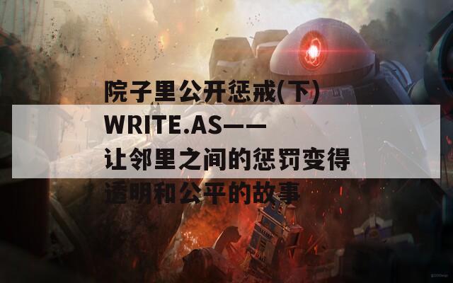 院子里公开惩戒(下)WRITE.AS——让邻里之间的惩罚变得透明和公平的故事