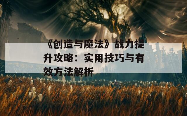 《创造与魔法》战力提升攻略：实用技巧与有效方法解析