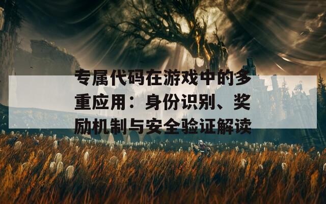 专属代码在游戏中的多重应用：身份识别、奖励机制与安全验证解读