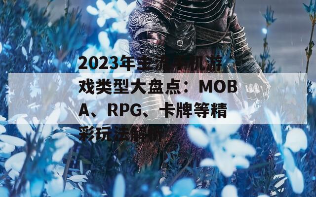 2023年主流手机游戏类型大盘点：MOBA、RPG、卡牌等精彩玩法解析