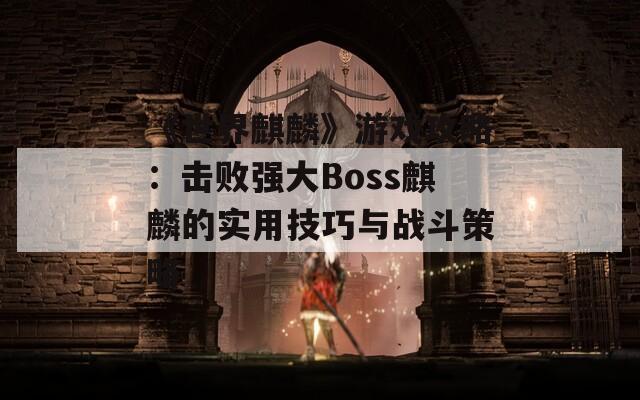 《世界麒麟》游戏攻略：击败强大Boss麒麟的实用技巧与战斗策略