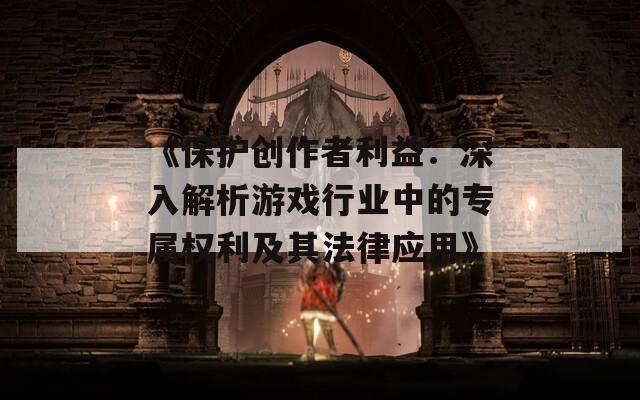 《保护创作者利益：深入解析游戏行业中的专属权利及其法律应用》