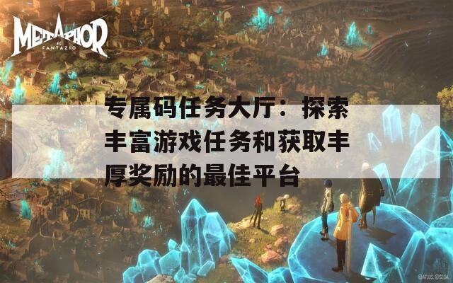 专属码任务大厅：探索丰富游戏任务和获取丰厚奖励的最佳平台