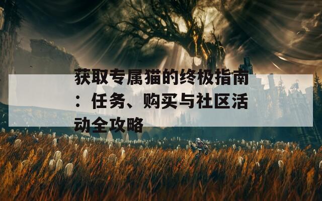 获取专属猫的终极指南：任务、购买与社区活动全攻略