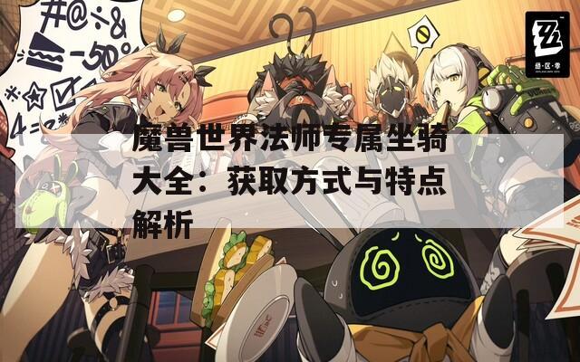 魔兽世界法师专属坐骑大全：获取方式与特点解析