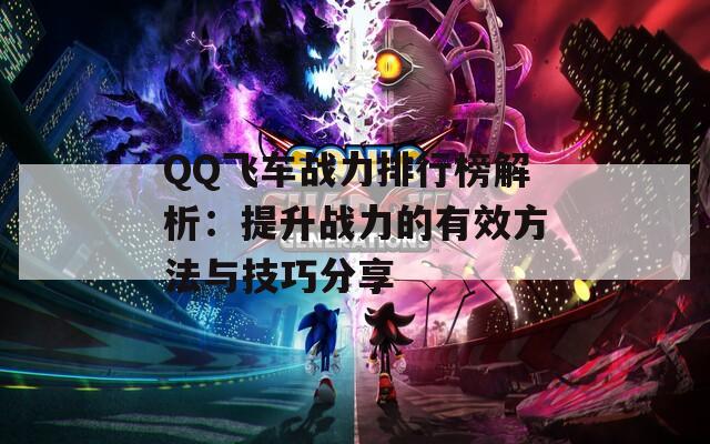 QQ飞车战力排行榜解析：提升战力的有效方法与技巧分享