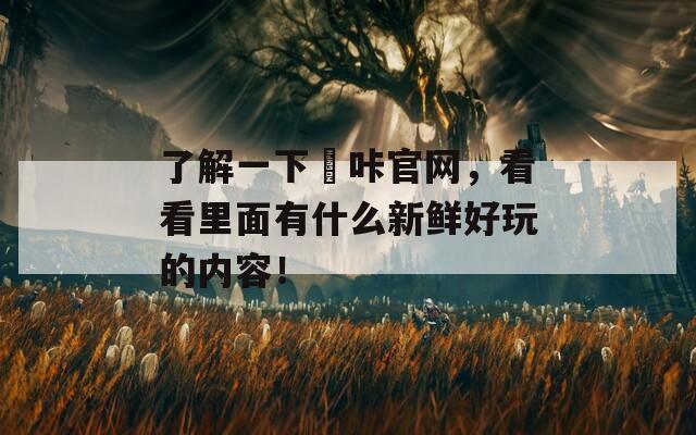 了解一下嗶咔官网，看看里面有什么新鲜好玩的内容！