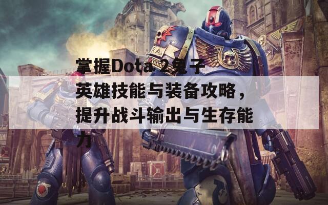 掌握Dota 2兔子英雄技能与装备攻略，提升战斗输出与生存能力