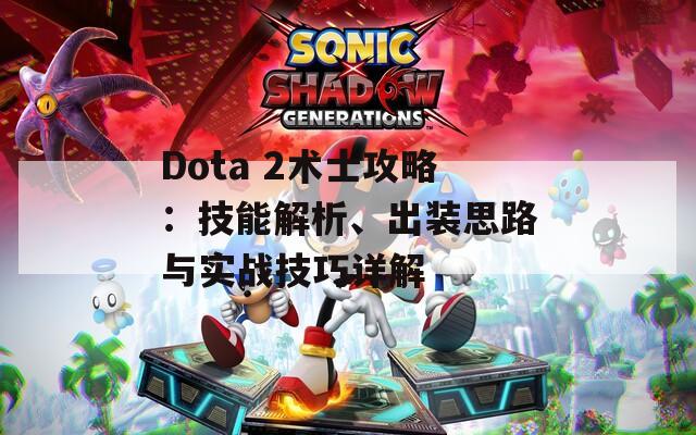 Dota 2术士攻略：技能解析、出装思路与实战技巧详解