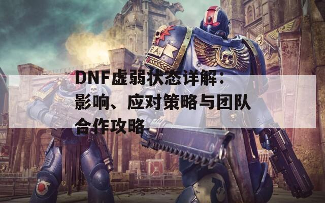 DNF虚弱状态详解：影响、应对策略与团队合作攻略