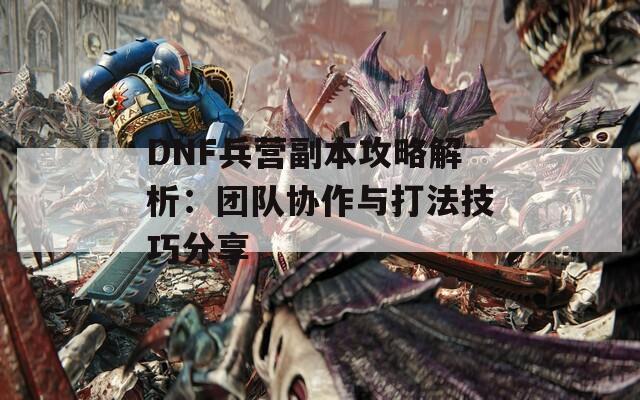 DNF兵营副本攻略解析：团队协作与打法技巧分享